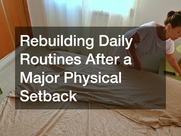 Rebuilding Daily Routines After a Major Physical Setback